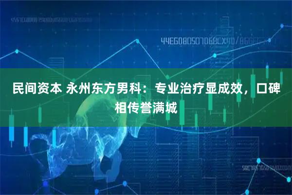 民间资本 永州东方男科：专业治疗显成效，口碑相传誉满城