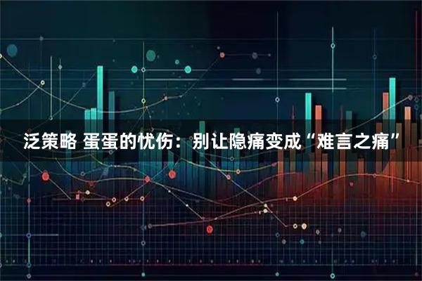 泛策略 蛋蛋的忧伤：别让隐痛变成“难言之痛”