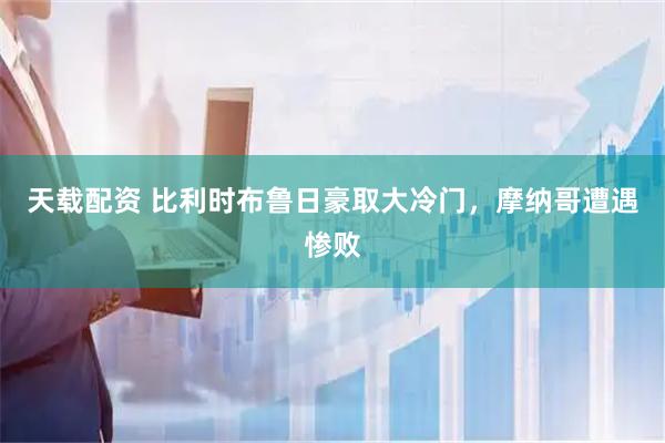 天载配资 比利时布鲁日豪取大冷门，摩纳哥遭遇惨败