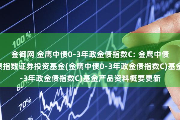 金御网 金鹰中债0-3年政金债指数C: 金鹰中债0-3年政策性金融债指数证券投资基金(金鹰中债0-3年政金债指数C)基金产品资料概要更新