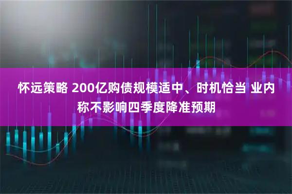 怀远策略 200亿购债规模适中、时机恰当 业内称不影响四季度降准预期