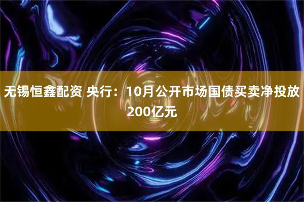 无锡恒鑫配资 央行：10月公开市场国债买卖净投放200亿元