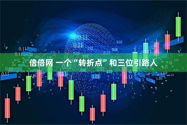 倍倍网 一个“转折点”和三位引路人