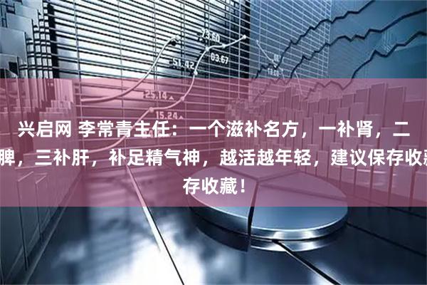 兴启网 李常青主任：一个滋补名方，一补肾，二补脾，三补肝，补足精气神，越活越年轻，建议保存收藏！