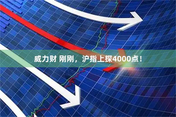 威力财 刚刚，沪指上探4000点！